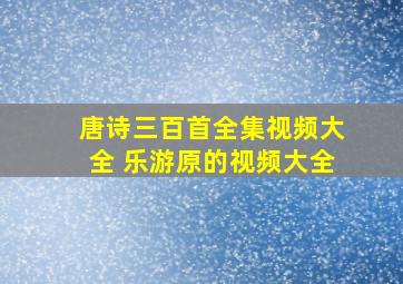 唐诗三百首全集视频大全 乐游原的视频大全